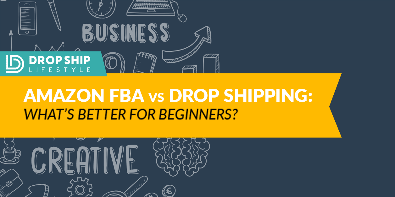 Amazon FBA vs Drop Shipping, What's better for beginners?